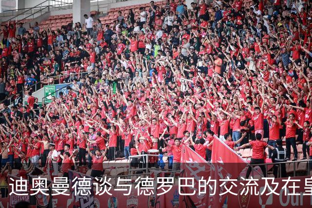 迪奥曼德谈与德罗巴的交流及在皇马的梦想