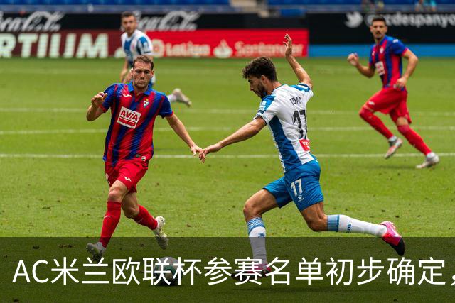 AC米兰欧联杯参赛名单初步确定，三名主力未入选