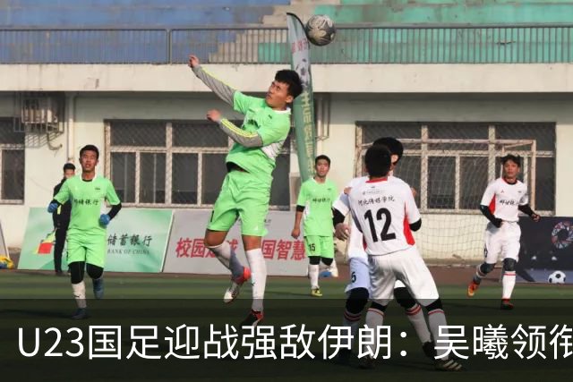 U23国足迎战强敌伊朗：吴曦领衔中场，张玉宁冲锋陷阵